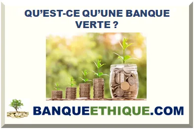 QU’EST-CE QU’UNE BANQUE VERTE ?